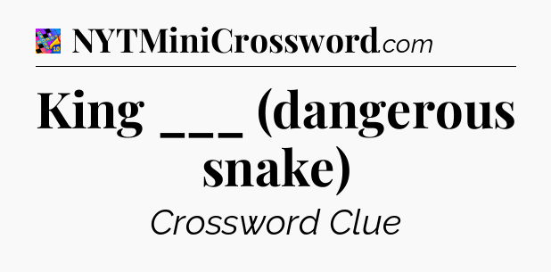 King ___ (dangerous snake) Crossword Clue