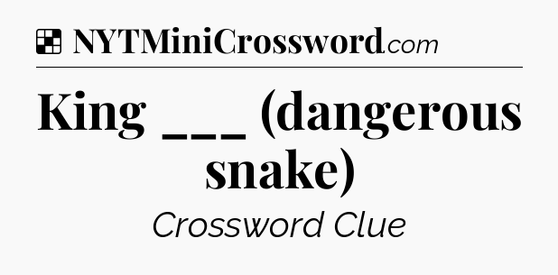 Solution: King ___ (dangerous snake) - NYT Crossword