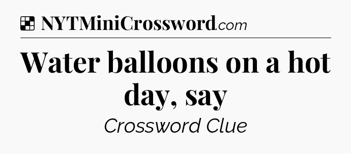 Solution: Water balloons on a hot day, say - NYT Crossword