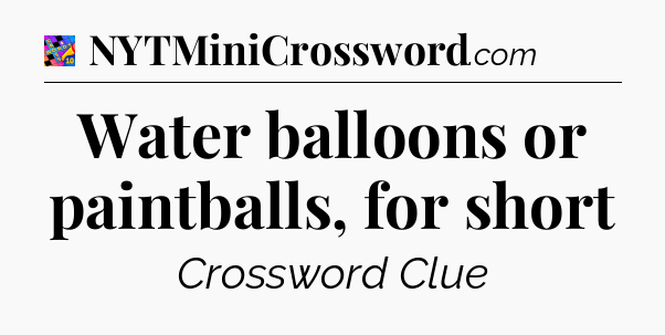 Water balloons or paintballs, for short Crossword Clue