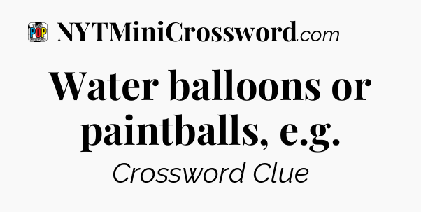 Water balloons or paintballs, e.g Crossword Clue