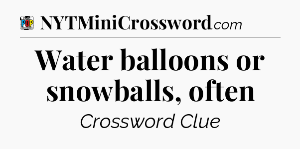 Water balloons or snowballs, often Crossword Clue