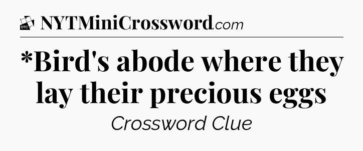 *Bird's abode where they lay their precious eggs - Daily Themed Classic Crossword