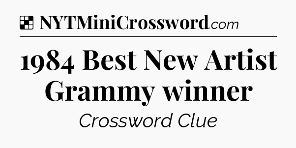Solution: 1984 Best New Artist Grammy winner - NYT Crossword