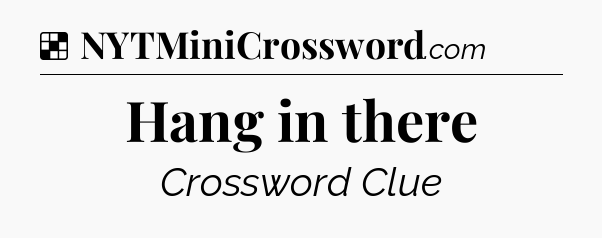Solution: Hang in there - NYT Crossword