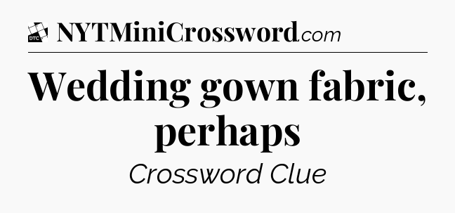Wedding gown fabric, perhaps - Daily Themed Classic Crossword