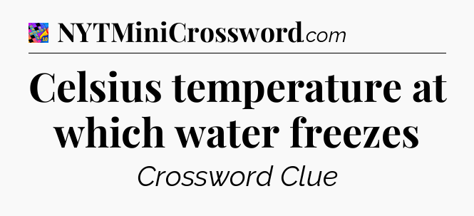 Celsius temperature at which water freezes Crossword Clue