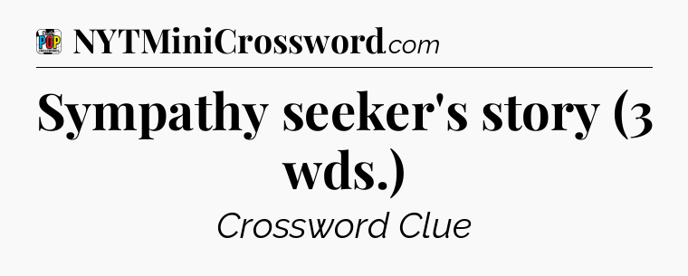 Sympathy seeker's story (3 wds.) Crossword Clue