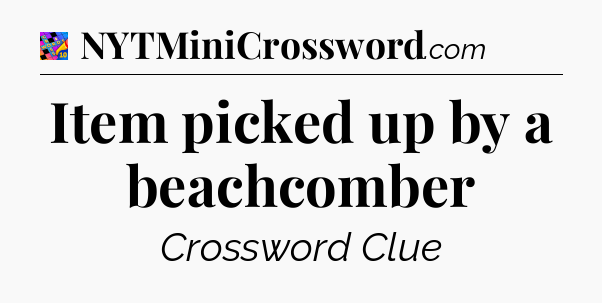 Item picked up by a beachcomber Crossword Clue
