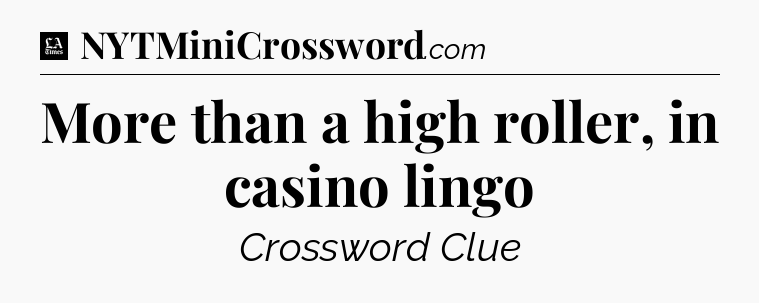 More than a high roller, in casino lingo - LA Times Crossword