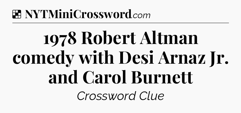 Solution: 1978 Robert Altman comedy with Desi Arnaz Jr. and Carol Burnett - NYT Crossword