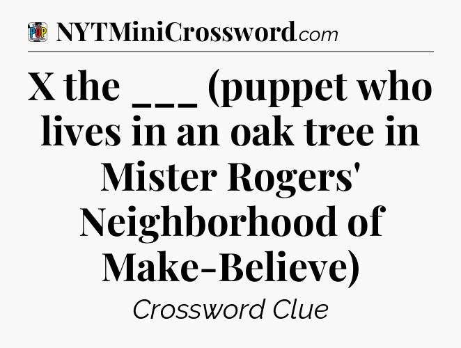 X the ___ (puppet who lives in an oak tree in Mister Rogers' Neighborhood of Make-Believe) Crossword Clue