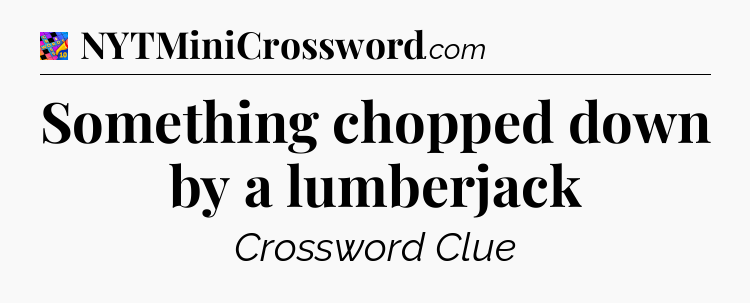 Something chopped down by a lumberjack Crossword Clue