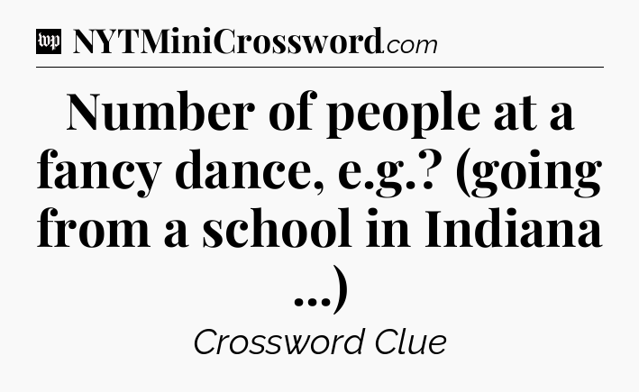 Number of people at a fancy dance, e.g.? (going from a school in Indiana ...) Crossword Clue