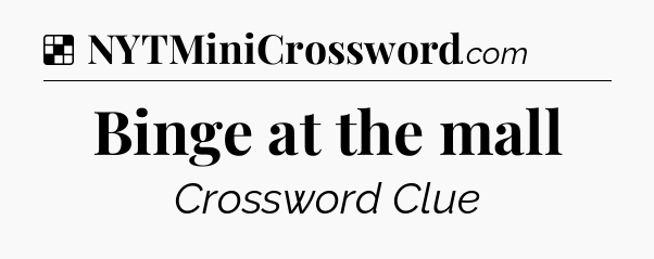 Solution: Binge at the mall - NYT Crossword