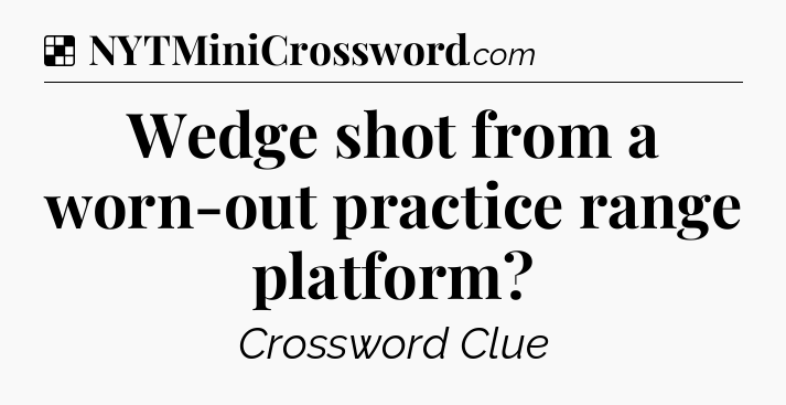 Solution: Wedge shot from a worn-out practice range platform - NYT Crossword