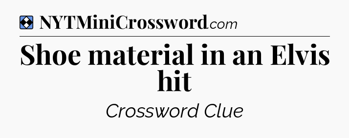 Solution: Shoe material in an Elvis hit - NYT Mini Crossword