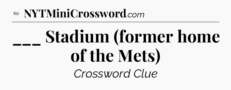 ___ Stadium (former home of the Mets) - WSJ Crossword