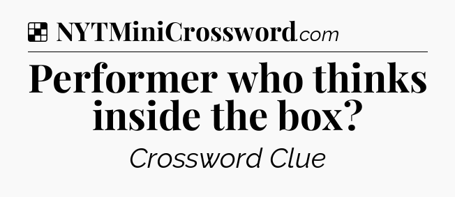 Solution: Performer who thinks inside the box - NYT Crossword