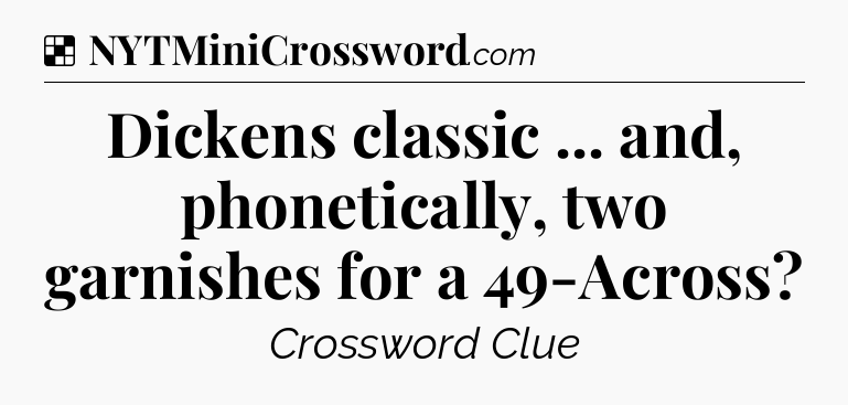 Solution: Dickens classic ... and, phonetically, two garnishes for a 49-Across - NYT Crossword