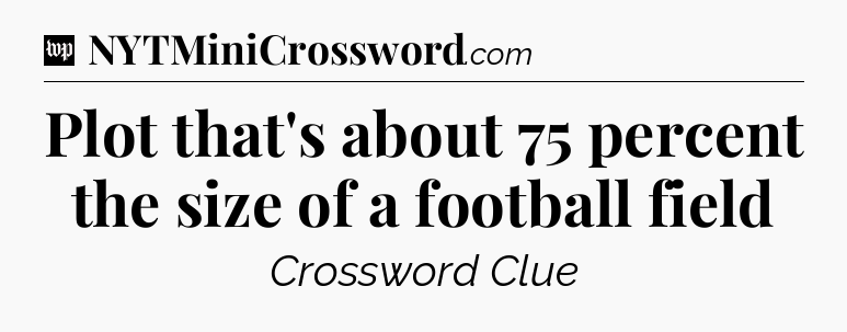 Plot that's about 75 percent the size of a football field Crossword Clue