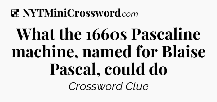Solution: What the 1660s Pascaline machine, named for Blaise Pascal, could do - NYT Crossword