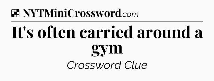 Solution: It's often carried around a gym - NYT Crossword