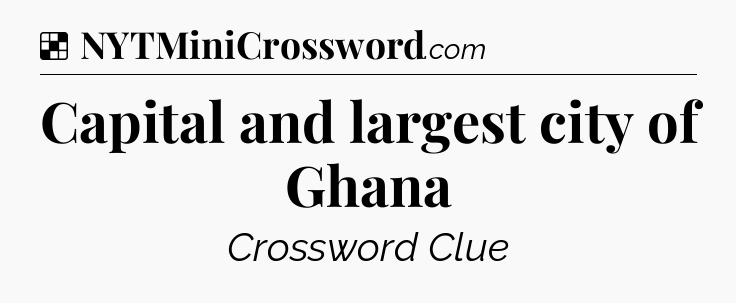 Solution: Capital and largest city of Ghana - NYT Crossword