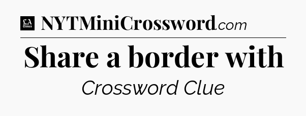 Share a border with - LA Times Crossword