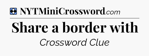 Solution: Share a border with - NYT Mini Crossword
