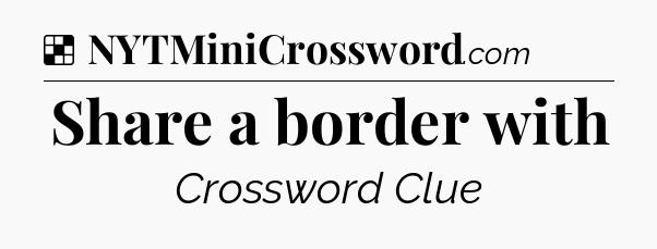 Solution: Share a border with - NYT Crossword