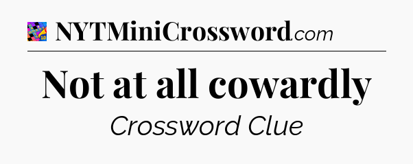 Not at all cowardly Crossword Clue
