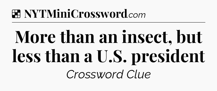 Solution: More than an insect, but less than a U.S. president - NYT Crossword