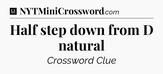 Half step down from D natural - LA Times Crossword