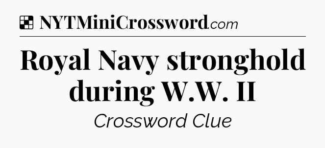 Solution: Royal Navy stronghold during W.W. II - NYT Crossword