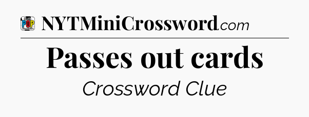 Passes out cards Crossword Clue