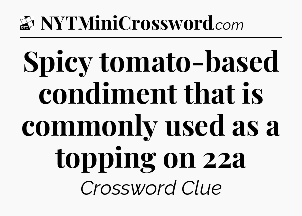 Spicy tomato-based condiment that is commonly used as a topping on 22a - Daily Themed Classic Crossword