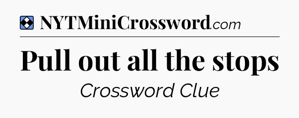 Solution: Pull out all the stops - NYT Mini Crossword