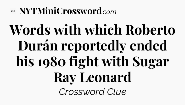 Words with which Roberto Durán  reportedly ended his 1980 fight with Sugar Ray Leonard - WSJ Crossword