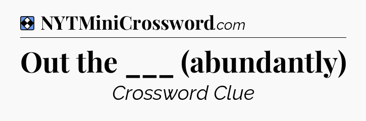 Solution: Out the ___ (abundantly) - NYT Mini Crossword