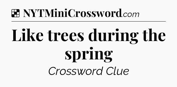 Solution: Like trees during the spring - NYT Crossword