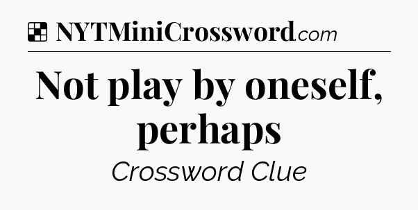 Solution: Not play by oneself, perhaps - NYT Crossword