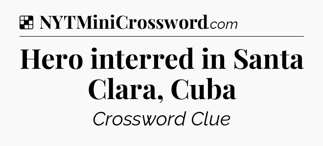 Solution: Hero interred in Santa Clara, Cuba - NYT Crossword