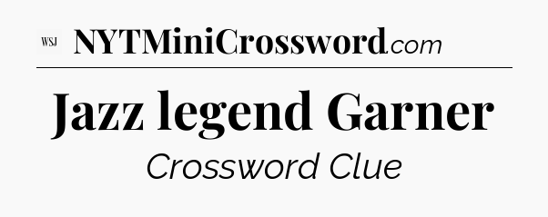 Jazz legend Garner - WSJ Crossword