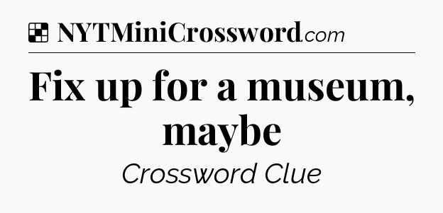 Solution: Fix up for a museum, maybe - NYT Crossword