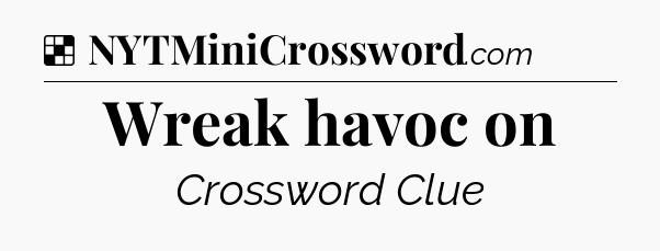 Solution: Wreak havoc on - NYT Crossword