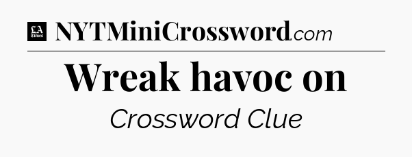Wreak havoc on - LA Times Crossword