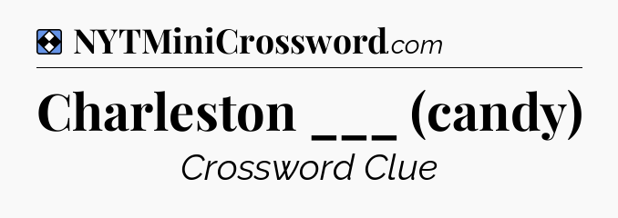 Solution: Charleston ___ (candy) - NYT Mini Crossword