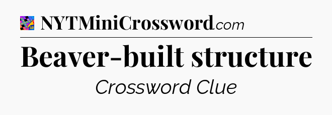 Beaver-built structure Crossword Clue