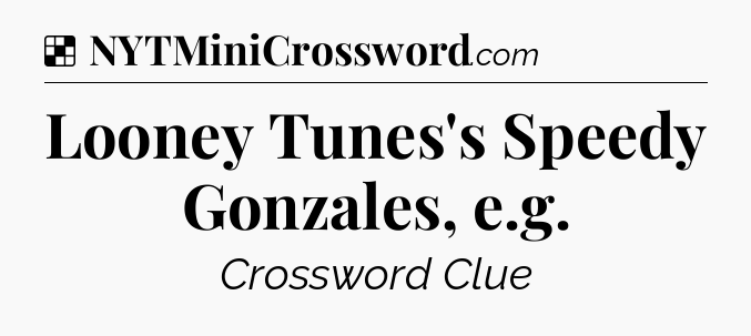 Solution: Looney Tunes's Speedy Gonzales, e.g - NYT Crossword